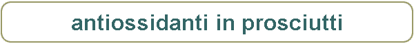 antiossidanti in prosciutti